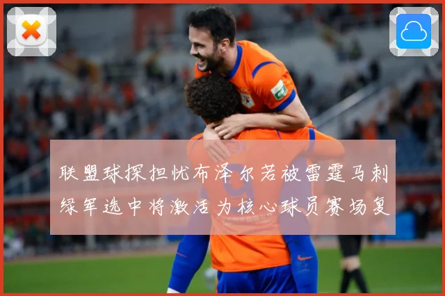 联盟球探担忧布泽尔若被雷霆马刺绿军选中将激活为核心球员赛场复盘