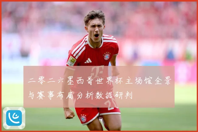 二零二六墨西哥世界杯主场馆全景与赛事布局分析数据研判