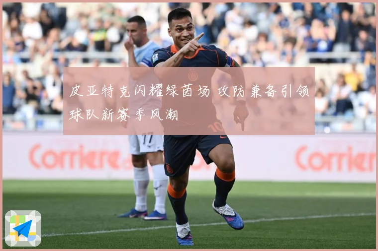 皮亚特克闪耀绿茵场 攻防兼备引领球队新赛季风潮