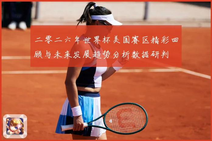 二零二六年世界杯美国赛区精彩回顾与未来发展趋势分析数据研判