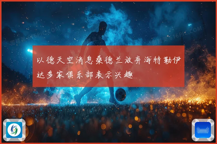 以德天空消息桑德兰放弃海特勒伊达多家俱乐部表示兴趣