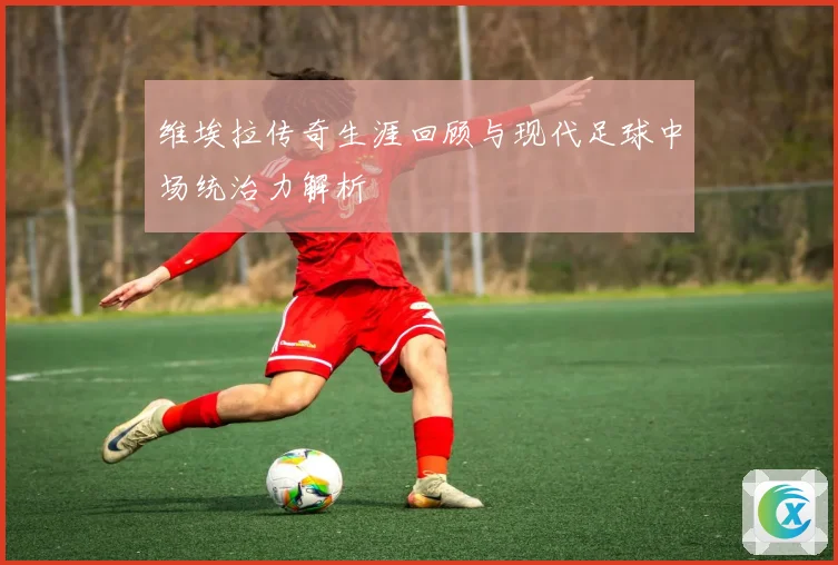 维埃拉传奇生涯回顾与现代足球中场统治力解析