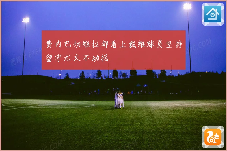 费内巴切维拉都看上戴维球员坚持留守尤文不动摇