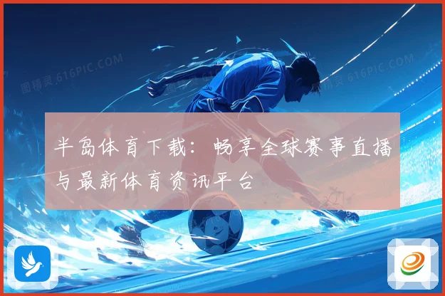 半岛体育下载：畅享全球赛事直播与最新体育资讯平台