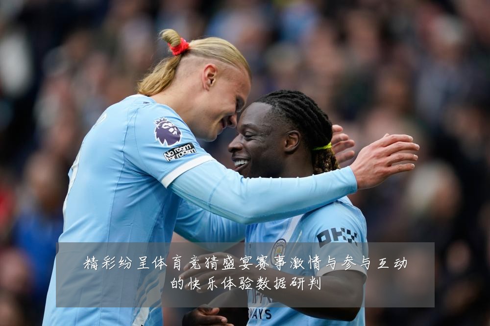精彩纷呈体育竞猜盛宴赛事激情与参与互动的快乐体验数据研判