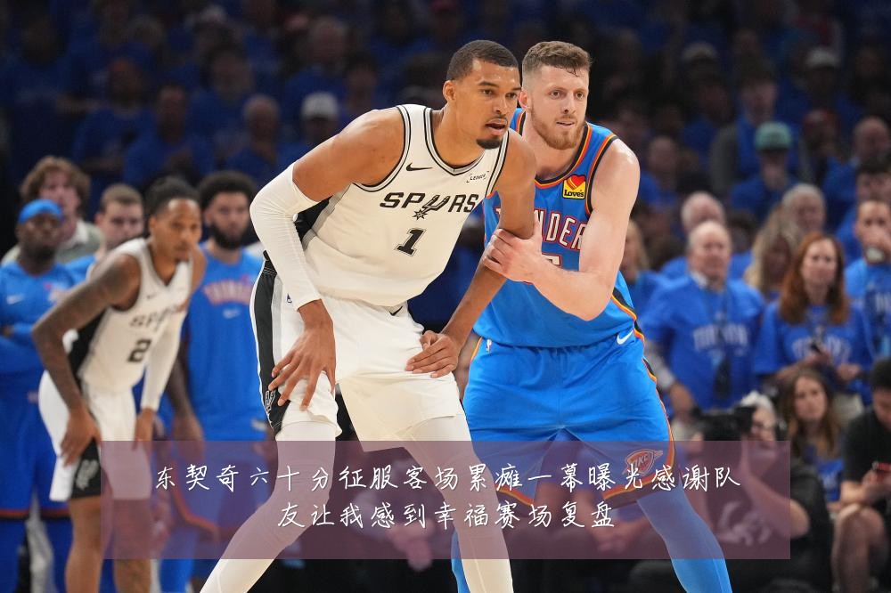 东契奇六十分征服客场累瘫一幕曝光感谢队友让我感到幸福赛场复盘